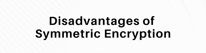 This is a graphic that reads "disadvantages of symmetric encryption."