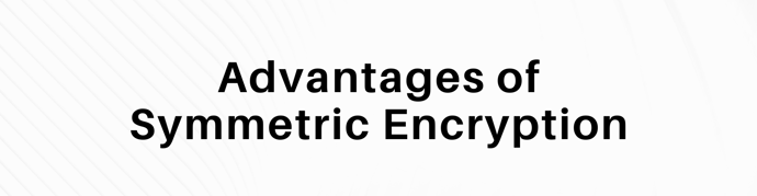 This is a graphic that reads "advantages of symmetric encryption."
