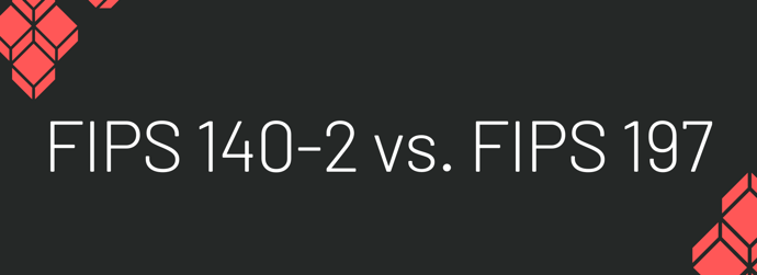 This is a graphic that reads "FIPS 140-2 vs. FIPS 197."
